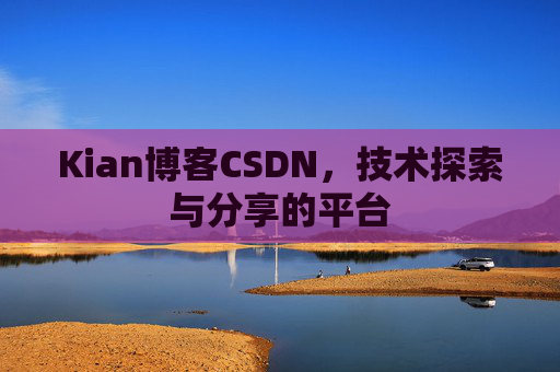 Kian博客CSDN，技术探索与分享的平台